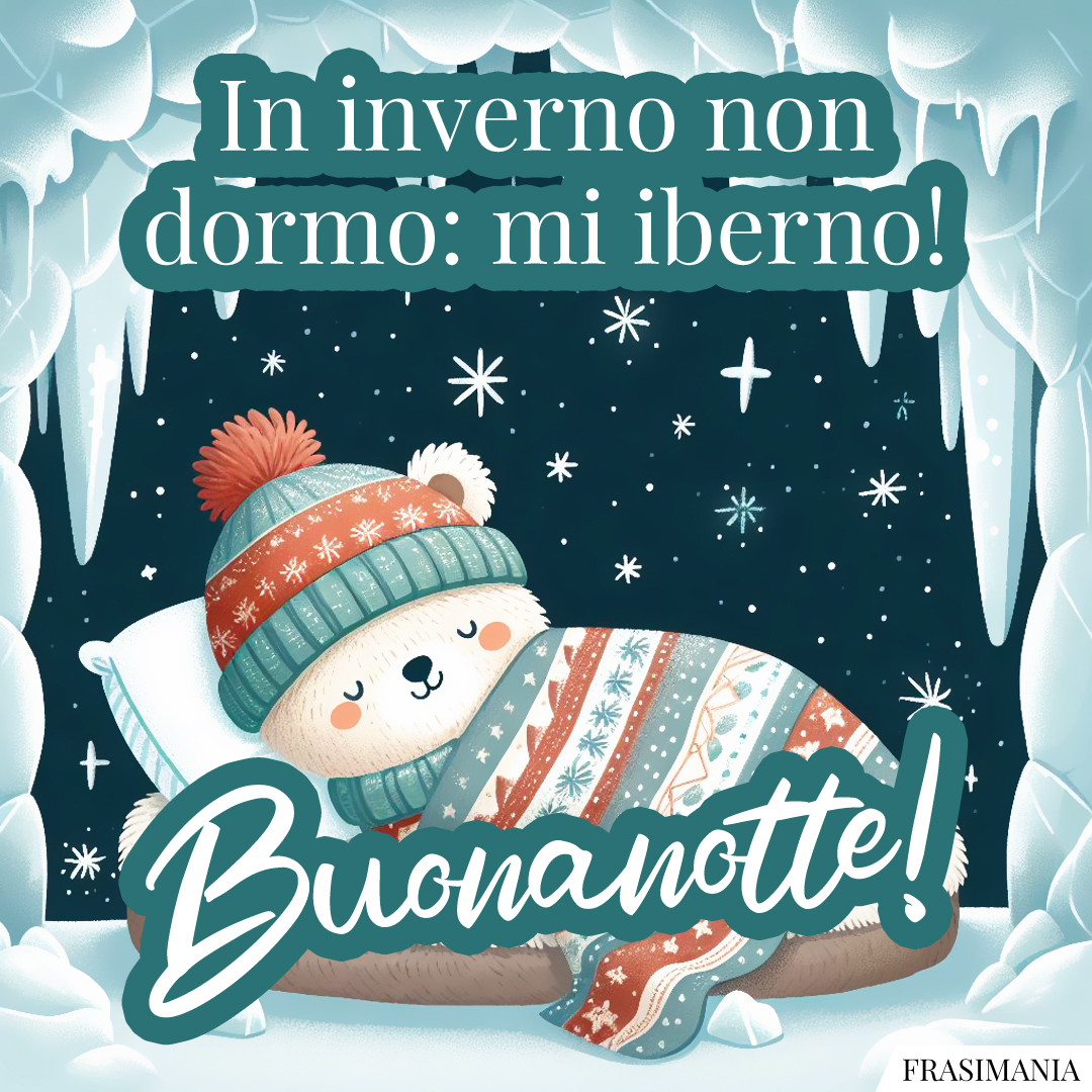 In inverno non dormo: mi iberno! Buonanotte!