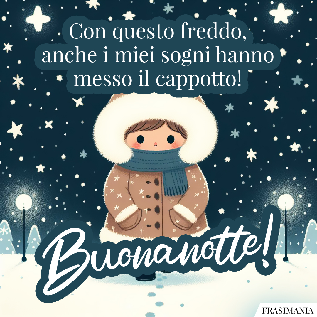 Con questo freddo, anche i miei sogni hanno messo il cappotto! Buonanotte!