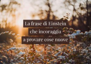 La frase di Einstein che incoraggia a provare cose nuove