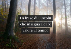 La frase di Lincoln che insegna a dare valore al tempo