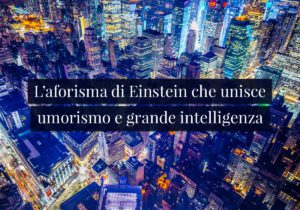 L'aforisma di Einstein che unisce umorismo e grande intelligenza
