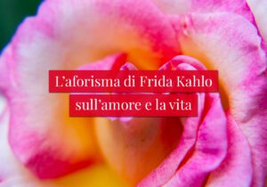 L'aforisma di Frida Kahlo sull’amore e la vita