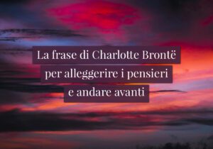 La frase di Charlotte Brontë per alleggerire i pensieri e andare avanti