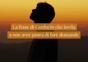 La frase di Confucio che invita a non aver paura di fare domande