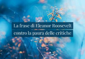 La frase di Eleanor Roosevelt contro la paura delle critiche