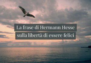 La frase di Hermann Hesse sulla libertà di essere felici