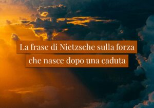 La frase di Nietzsche sulla forza che nasce dopo una caduta