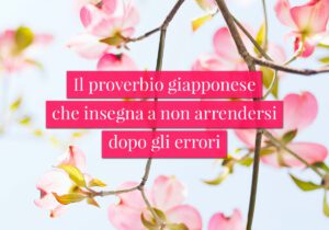 Il proverbio giapponese che insegna a non arrendersi dopo gli errori