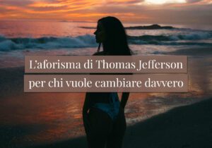 L'aforisma di Thomas Jefferson per chi vuole cambiare davvero