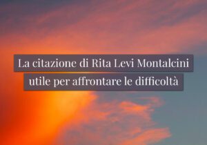 La citazione di Rita Levi Montalcini utile per affrontare le difficoltà