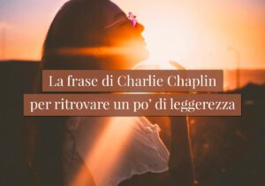La frase di Charlie Chaplin per ritrovare un po’ di leggerezza