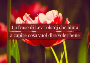 La frase di Lev Tolstoj che aiuta a capire cosa vuol dire voler bene
