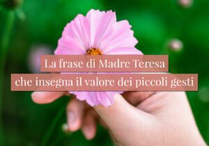 La frase di Madre Teresa che insegna il valore dei piccoli gesti