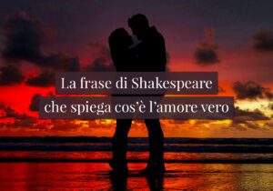 La frase di Shakespeare che spiega cos'è l’amore vero