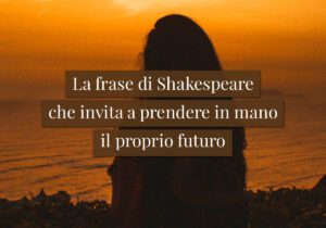 La frase di Shakespeare che invita a prendere in mano il proprio futuro