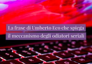 La frase di Umberto Eco che spiega il meccanismo degli odiatori seriali